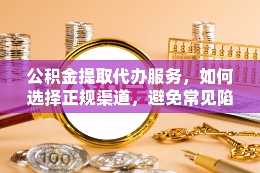 湖滨公积金提取代办服务，如何选择正规渠道，避免常见陷阱