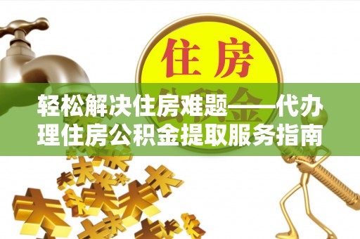 湖滨轻松解决住房难题——代办理住房公积金提取服务指南