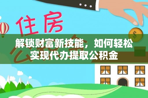 湖滨解锁财富新技能，如何轻松实现代办提取公积金