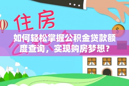 湖滨如何轻松掌握公积金贷款额度查询，实现购房梦想？