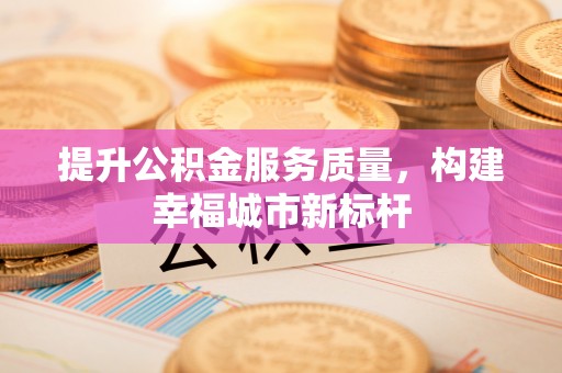 湖滨提升公积金服务质量，构建幸福城市新标杆