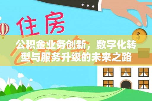 湖滨公积金业务创新，数字化转型与服务升级的未来之路