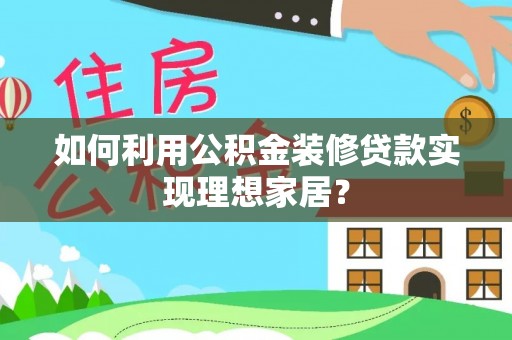湖滨如何利用公积金装修贷款实现理想家居？