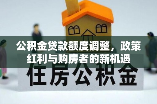 湖滨公积金贷款额度调整，政策红利与购房者的新机遇