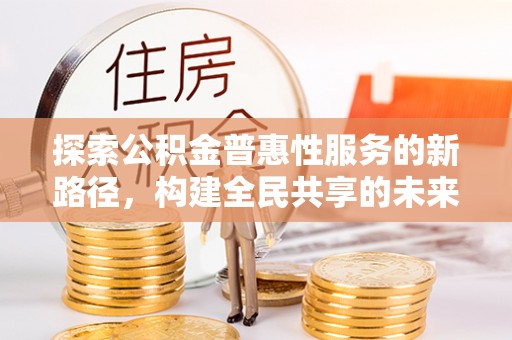 湖滨探索公积金普惠性服务的新路径，构建全民共享的未来