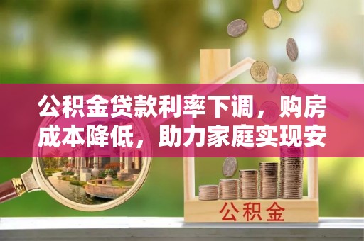 湖滨公积金贷款利率下调，购房成本降低，助力家庭实现安居梦