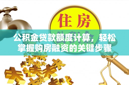 湖滨公积金贷款额度计算，轻松掌握购房融资的关键步骤