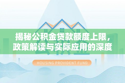 湖滨揭秘公积金贷款额度上限，政策解读与实际应用的深度分析