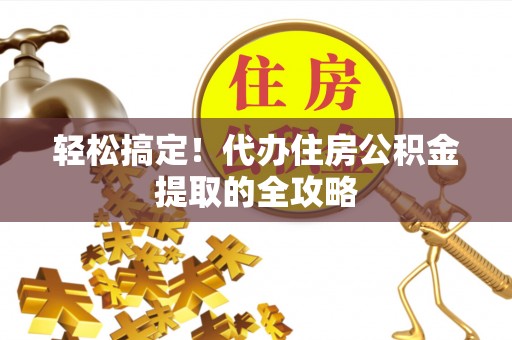 湖滨轻松搞定！代办住房公积金提取的全攻略