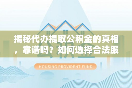 湖滨揭秘代办提取公积金的真相，靠谱吗？如何选择合法服务？