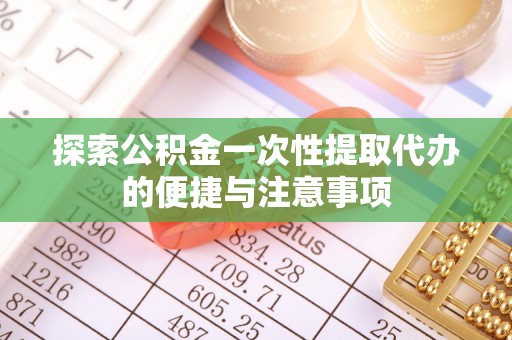 湖滨探索公积金一次性提取代办的便捷与注意事项