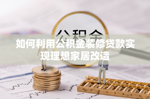 湖滨如何利用公积金装修贷款实现理想家居改造
