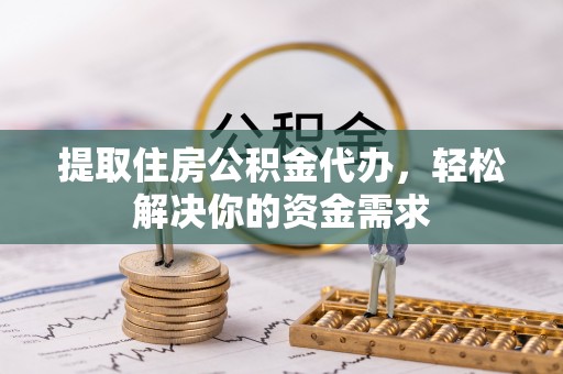 湖滨提取住房公积金代办，轻松解决你的资金需求