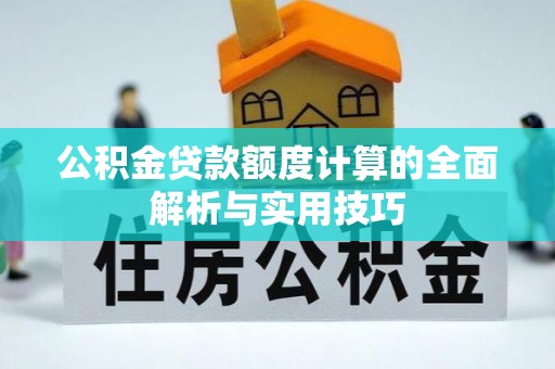湖滨公积金贷款额度计算的全面解析与实用技巧