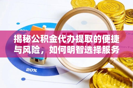湖滨揭秘公积金代办提取的便捷与风险，如何明智选择服务？