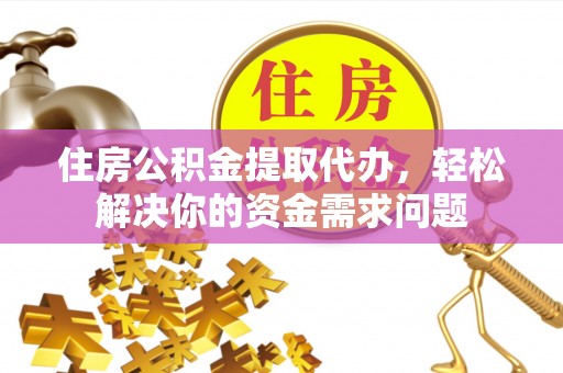 湖滨住房公积金提取代办，轻松解决你的资金需求问题