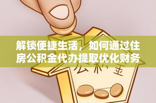 湖滨解锁便捷生活，如何通过住房公积金代办提取优化财务规划