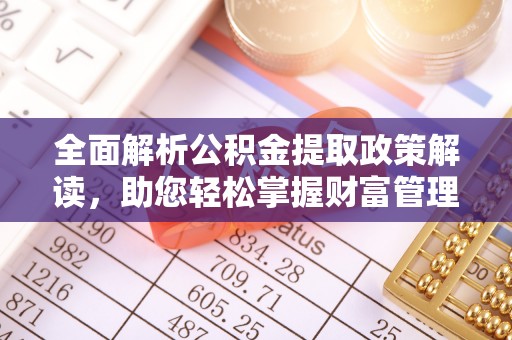 湖滨全面解析公积金提取政策解读，助您轻松掌握财富管理新方向