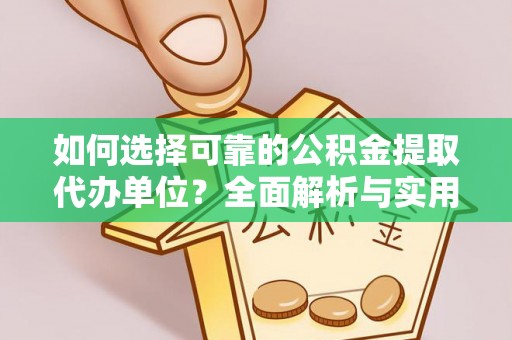 湖滨如何选择可靠的公积金提取代办单位？全面解析与实用指南