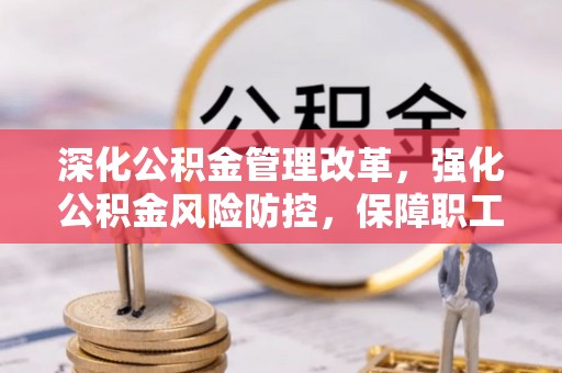 湖滨深化公积金管理改革，强化公积金风险防控，保障职工权益