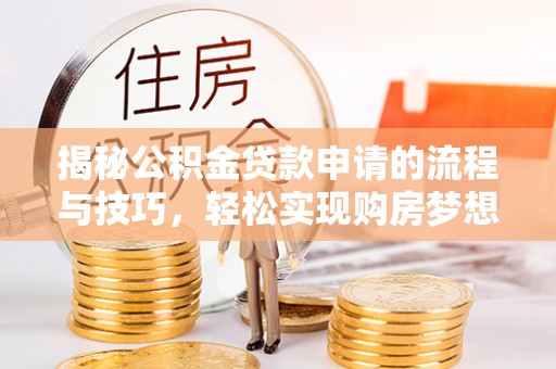 湖滨揭秘公积金贷款申请的流程与技巧，轻松实现购房梦想