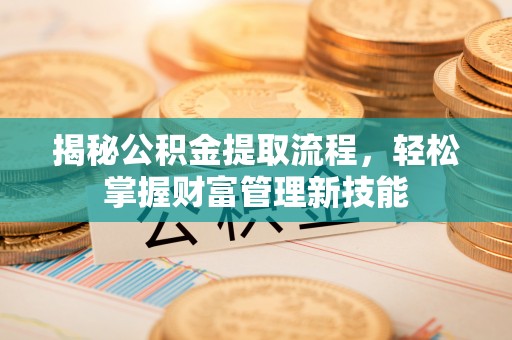 湖滨揭秘公积金提取流程，轻松掌握财富管理新技能