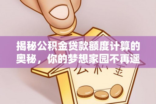 湖滨揭秘公积金贷款额度计算的奥秘，你的梦想家园不再遥不可及