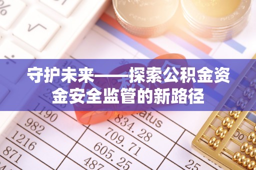 湖滨守护未来——探索公积金资金安全监管的新路径