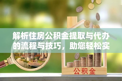 湖滨解析住房公积金提取与代办的流程与技巧，助您轻松实现资金流动