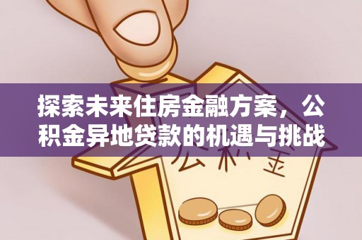 湖滨探索未来住房金融方案，公积金异地贷款的机遇与挑战