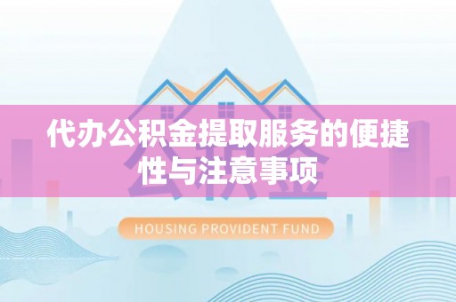 湖滨代办公积金提取服务的便捷性与注意事项
