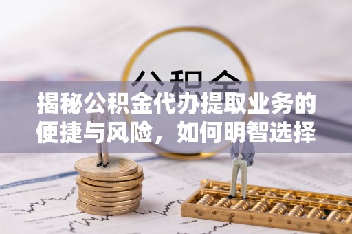 湖滨揭秘公积金代办提取业务的便捷与风险，如何明智选择？