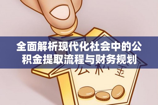 湖滨全面解析现代化社会中的公积金提取流程与财务规划