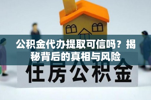 湖滨公积金代办提取可信吗？揭秘背后的真相与风险