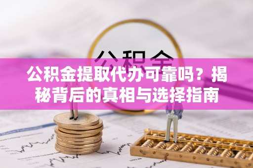湖滨公积金提取代办可靠吗？揭秘背后的真相与选择指南