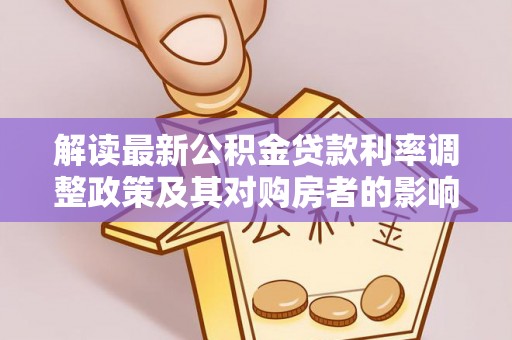 湖滨解读最新公积金贷款利率调整政策及其对购房者的影响