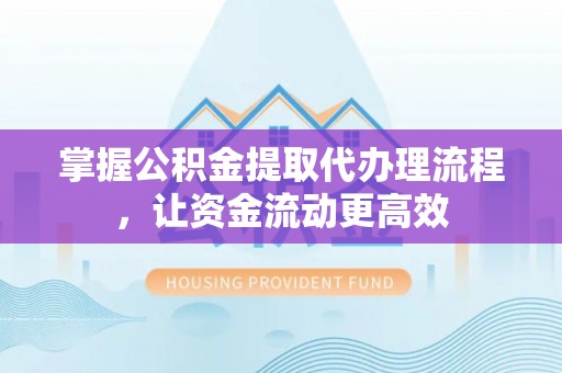 湖滨掌握公积金提取代办理流程，让资金流动更高效