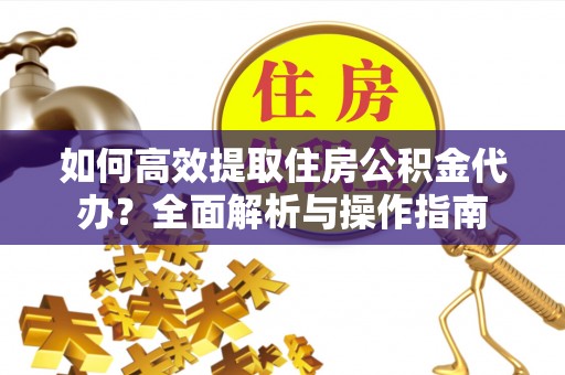 湖滨如何高效提取住房公积金代办？全面解析与操作指南