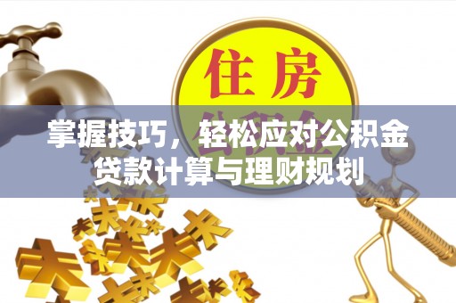 湖滨掌握技巧，轻松应对公积金贷款计算与理财规划