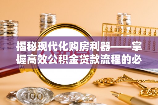 湖滨揭秘现代化购房利器——掌握高效公积金贷款流程的必备指南