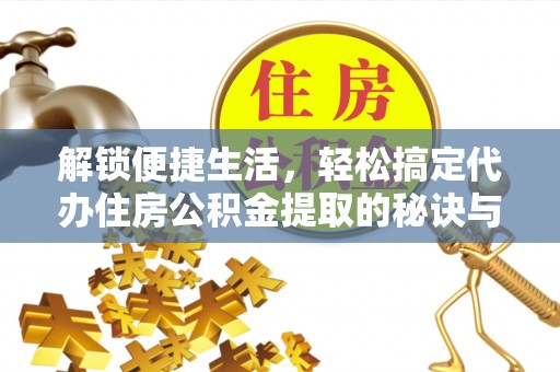 湖滨解锁便捷生活，轻松搞定代办住房公积金提取的秘诀与技巧
