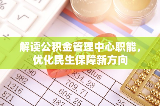 湖滨解读公积金管理中心职能，优化民生保障新方向