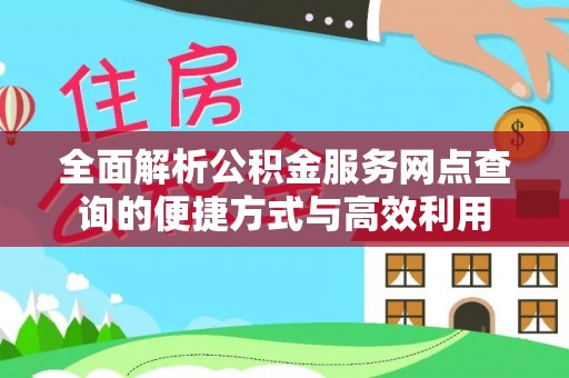 湖滨全面解析公积金服务网点查询的便捷方式与高效利用