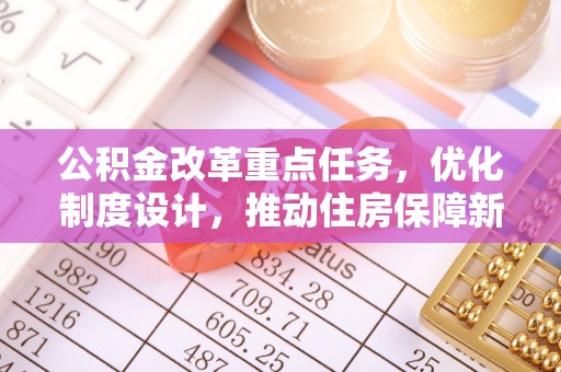 湖滨公积金改革重点任务，优化制度设计，推动住房保障新发展