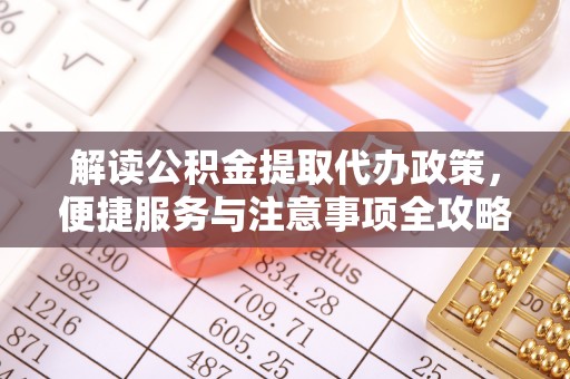 湖滨解读公积金提取代办政策，便捷服务与注意事项全攻略