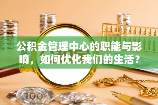 湖滨公积金管理中心的职能与影响，如何优化我们的生活？