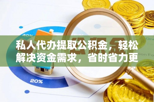 湖滨私人代办提取公积金，轻松解决资金需求，省时省力更高效