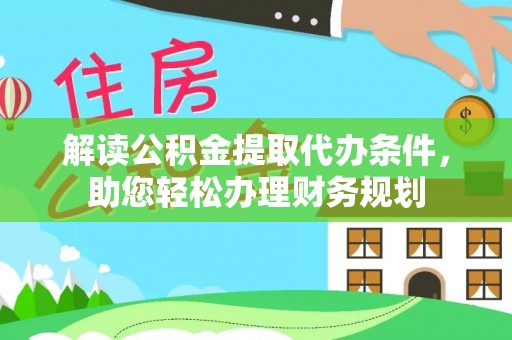 湖滨解读公积金提取代办条件，助您轻松办理财务规划
