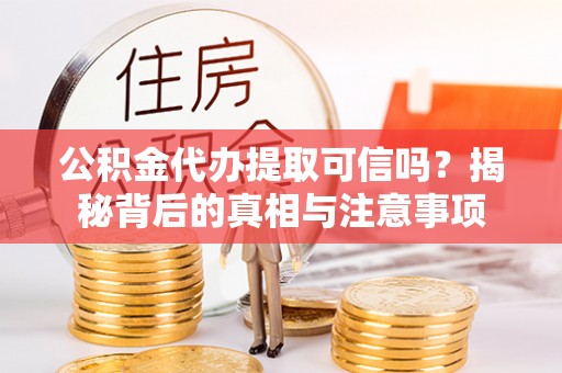湖滨公积金代办提取可信吗？揭秘背后的真相与注意事项