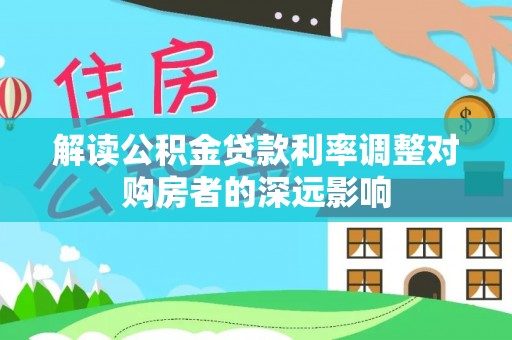 湖滨解读公积金贷款利率调整对购房者的深远影响